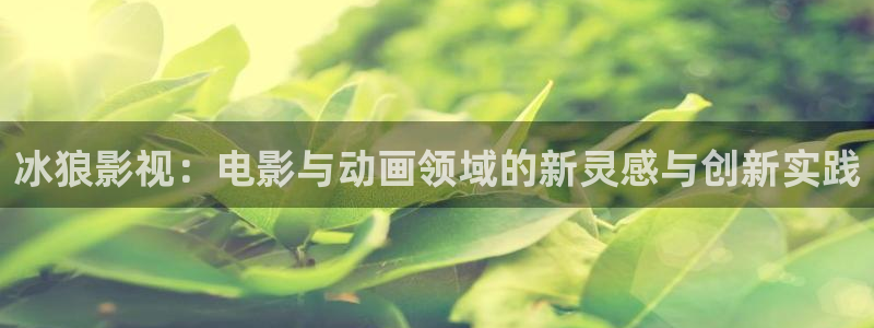 天龙电影院免费观看：冰狼影视：电影与动画领域的新灵感与创新实践