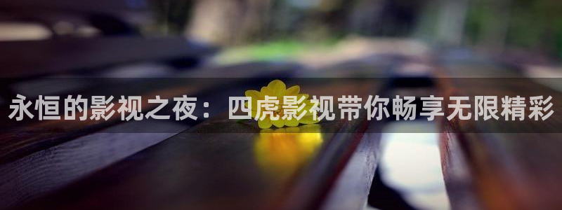 天龙影院远古超清电影免费观看：永恒的影视之夜：四虎影视带你畅享无限精彩