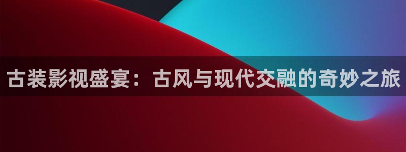 天龙影院电视剧免费观看：古装影视盛宴：古风与现代交融的奇妙之旅