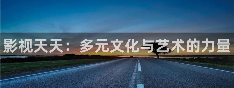 天龙影院伦理片：影视天天：多元文化与艺术的力量